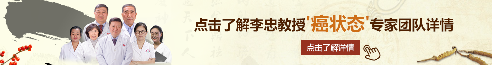 操粉逼操www北京御方堂李忠教授“癌状态”专家团队详细信息